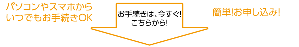 パソコンやスマホからいつでもお手続きOK簡単お申し込み